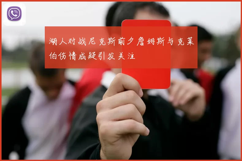 湖人对战尼克斯前夕詹姆斯与克莱伯伤情成疑引发关注