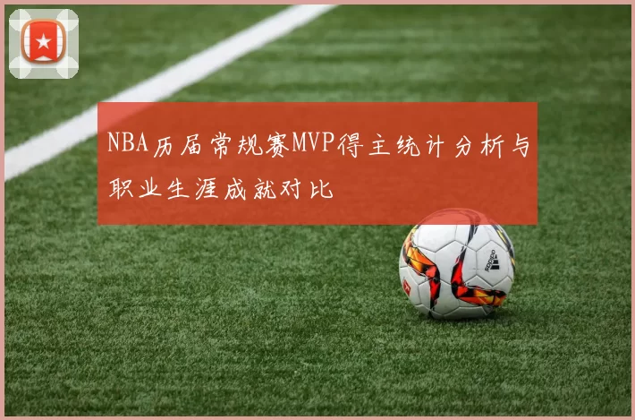 NBA历届常规赛MVP得主统计分析与职业生涯成就对比