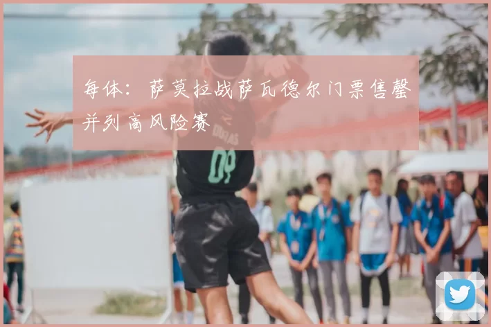 每体：萨莫拉战萨瓦德尔门票售罄并列高风险赛